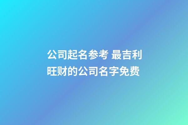 公司起名参考 最吉利旺财的公司名字免费